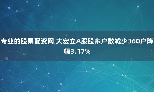 专业的股票配资网 大宏立A股股东户数减少360户降幅3.17%